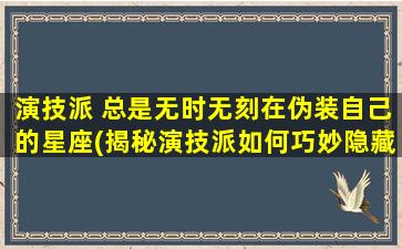 演技派 总是无时无刻在伪装自己的星座(揭秘演技派如何巧妙隐藏自己的星座特征)